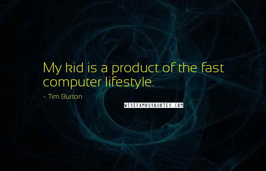 Tim Burton Quotes: My kid is a product of the fast computer lifestyle.