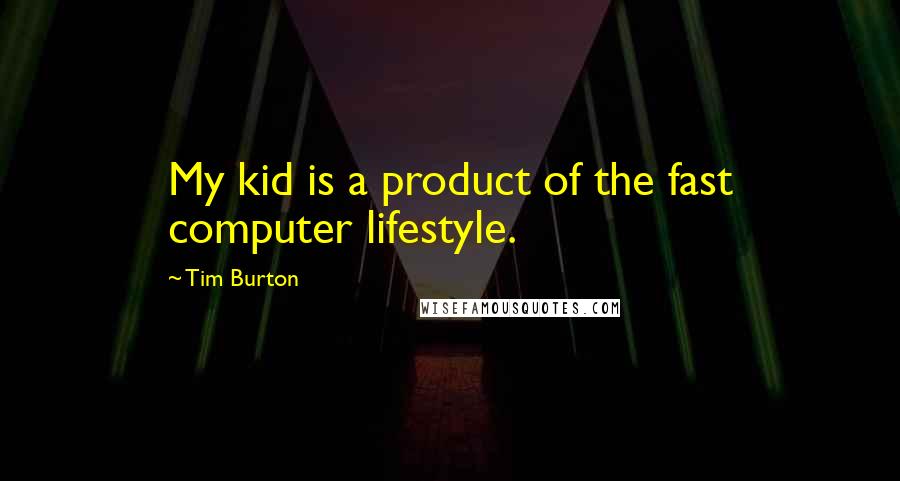 Tim Burton Quotes: My kid is a product of the fast computer lifestyle.