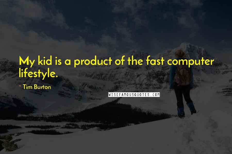 Tim Burton Quotes: My kid is a product of the fast computer lifestyle.