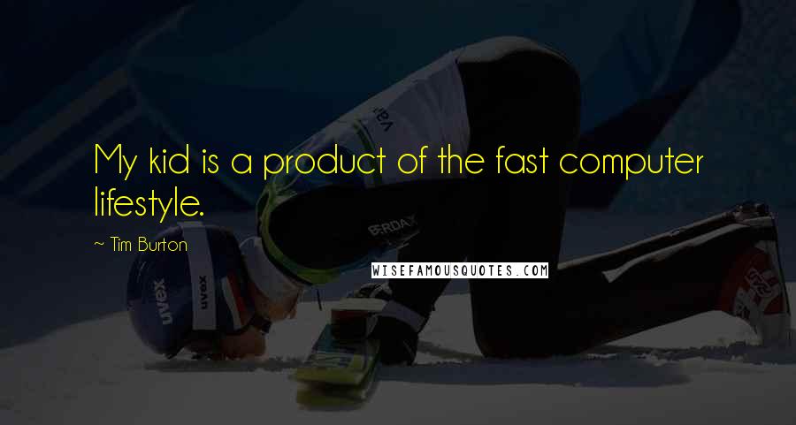 Tim Burton Quotes: My kid is a product of the fast computer lifestyle.