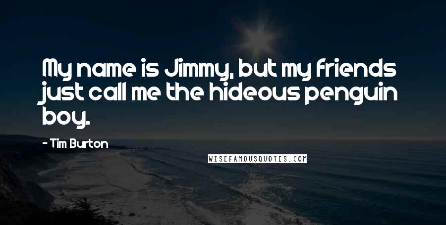 Tim Burton Quotes: My name is Jimmy, but my friends just call me the hideous penguin boy.