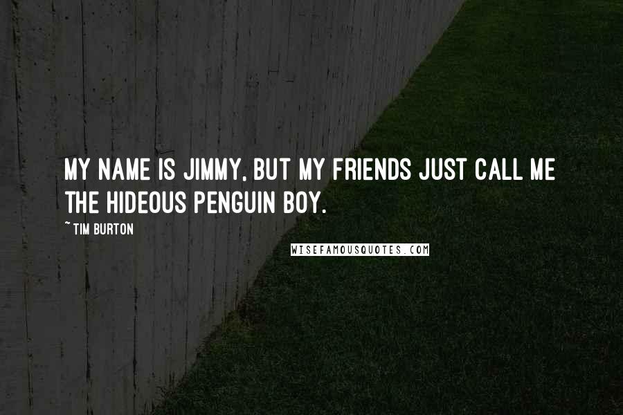 Tim Burton Quotes: My name is Jimmy, but my friends just call me the hideous penguin boy.