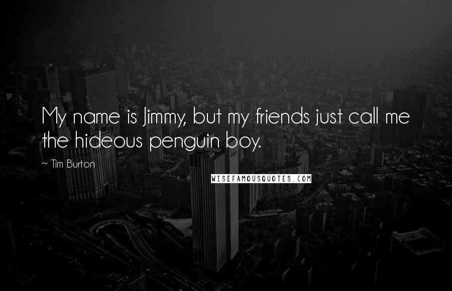 Tim Burton Quotes: My name is Jimmy, but my friends just call me the hideous penguin boy.