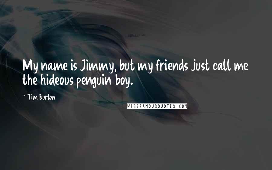 Tim Burton Quotes: My name is Jimmy, but my friends just call me the hideous penguin boy.