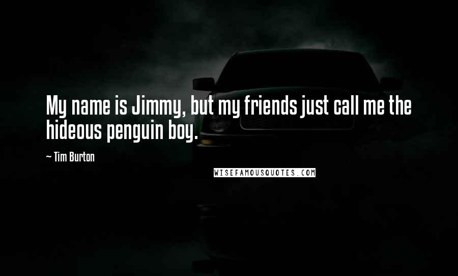 Tim Burton Quotes: My name is Jimmy, but my friends just call me the hideous penguin boy.