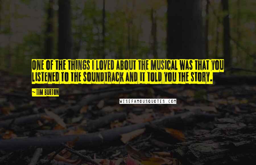 Tim Burton Quotes: One of the things I loved about the musical was that you listened to the soundtrack and it told you the story.