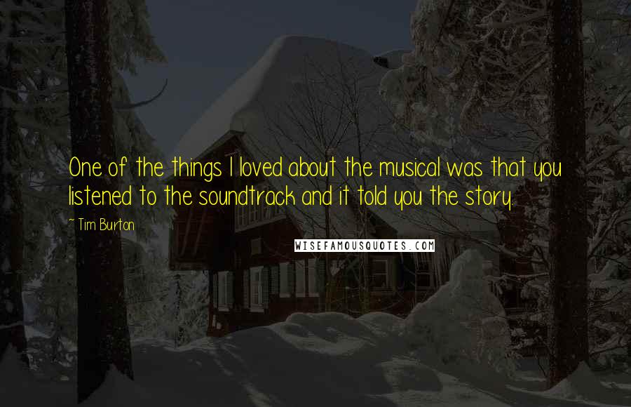 Tim Burton Quotes: One of the things I loved about the musical was that you listened to the soundtrack and it told you the story.