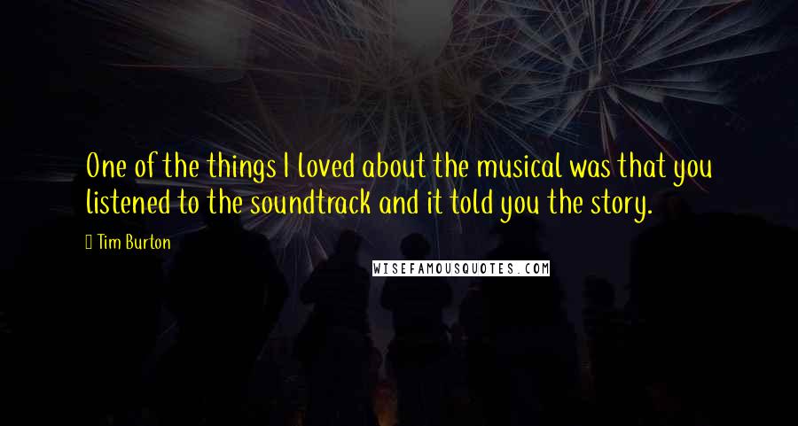 Tim Burton Quotes: One of the things I loved about the musical was that you listened to the soundtrack and it told you the story.