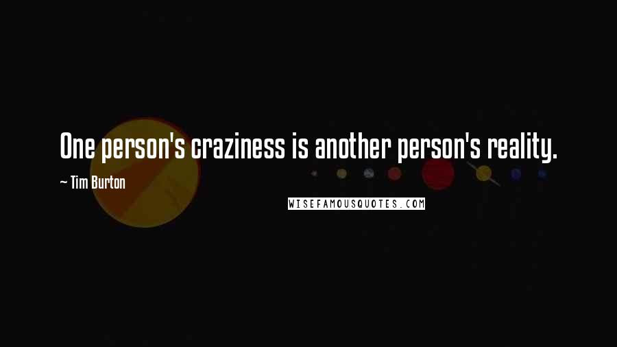 Tim Burton Quotes: One person's craziness is another person's reality.