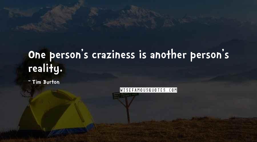 Tim Burton Quotes: One person's craziness is another person's reality.