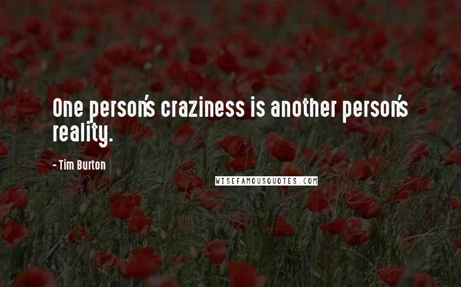 Tim Burton Quotes: One person's craziness is another person's reality.