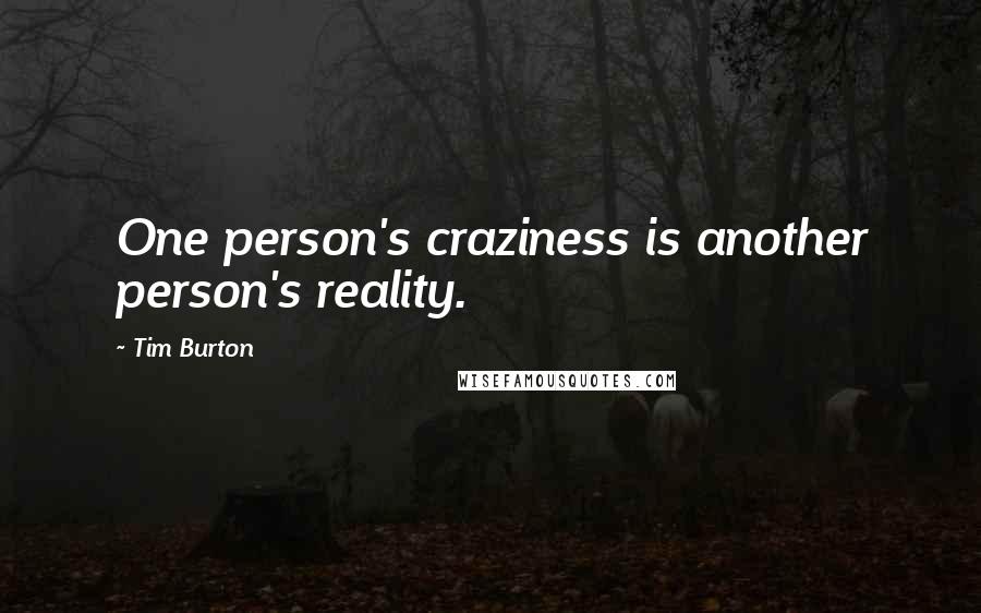 Tim Burton Quotes: One person's craziness is another person's reality.