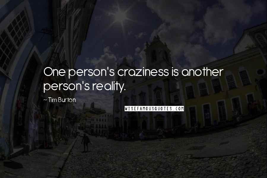 Tim Burton Quotes: One person's craziness is another person's reality.