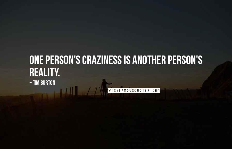 Tim Burton Quotes: One person's craziness is another person's reality.