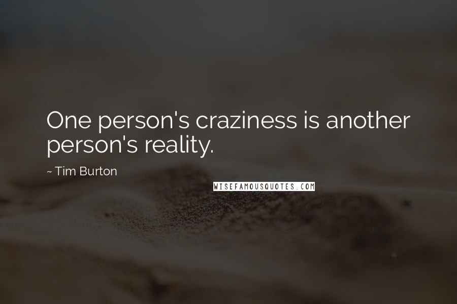 Tim Burton Quotes: One person's craziness is another person's reality.