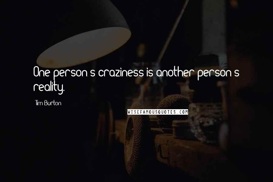 Tim Burton Quotes: One person's craziness is another person's reality.