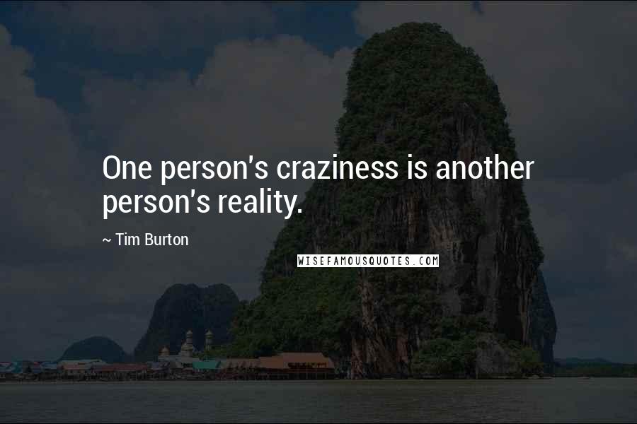 Tim Burton Quotes: One person's craziness is another person's reality.