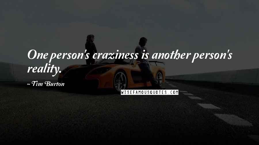 Tim Burton Quotes: One person's craziness is another person's reality.