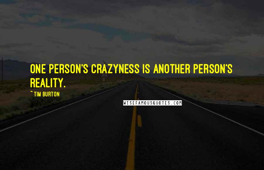 Tim Burton Quotes: One person's crazyness is another person's reality.