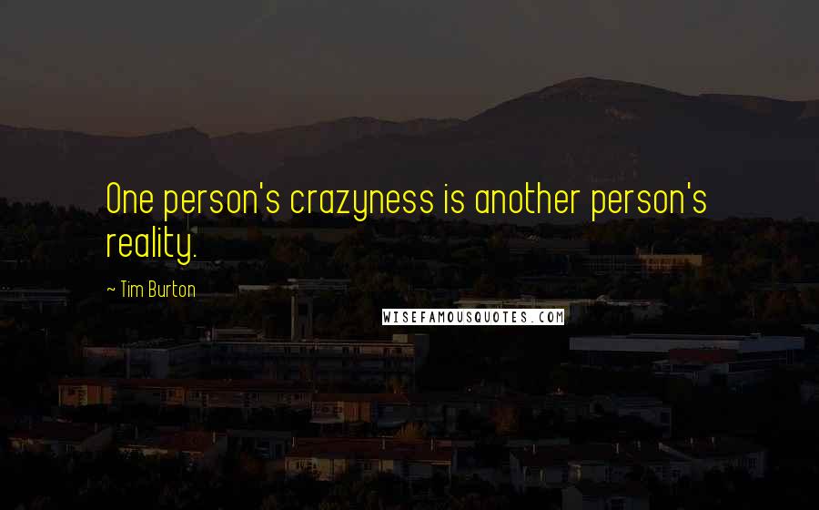 Tim Burton Quotes: One person's crazyness is another person's reality.