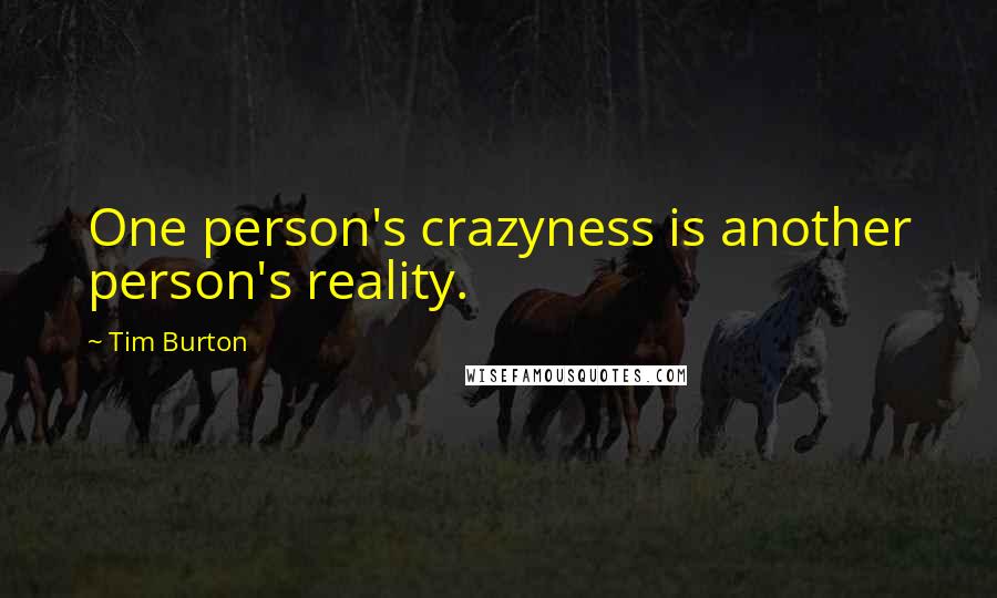 Tim Burton Quotes: One person's crazyness is another person's reality.