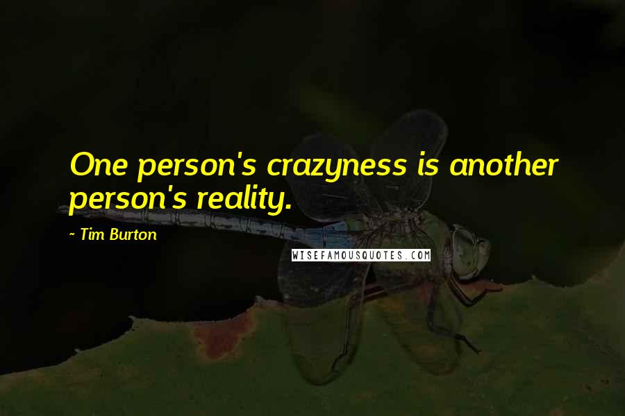 Tim Burton Quotes: One person's crazyness is another person's reality.