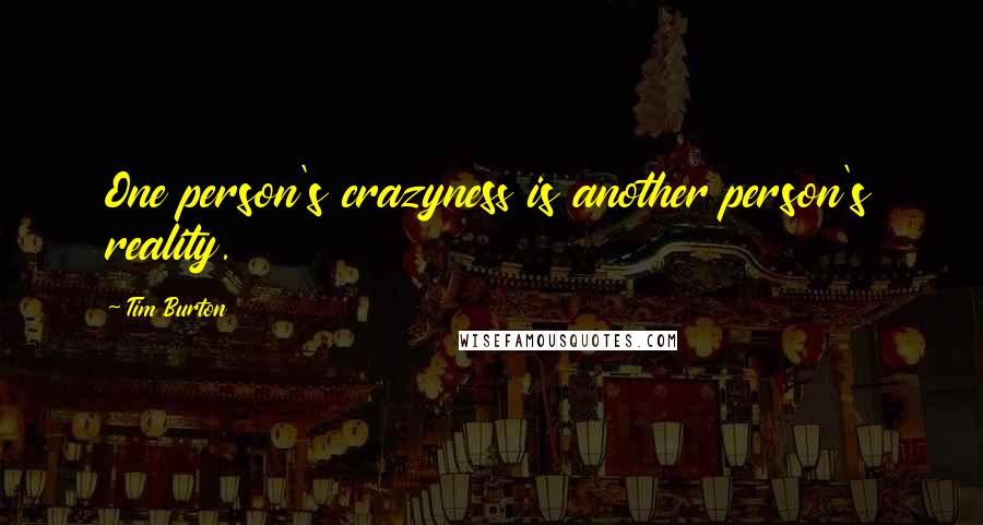 Tim Burton Quotes: One person's crazyness is another person's reality.