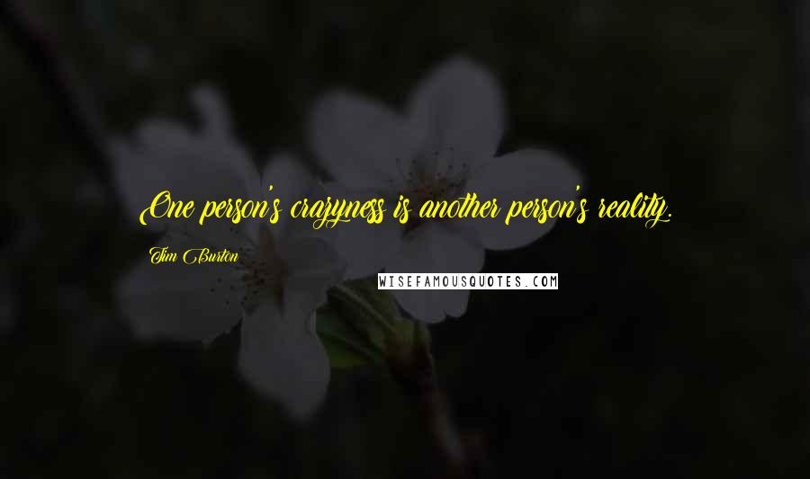 Tim Burton Quotes: One person's crazyness is another person's reality.