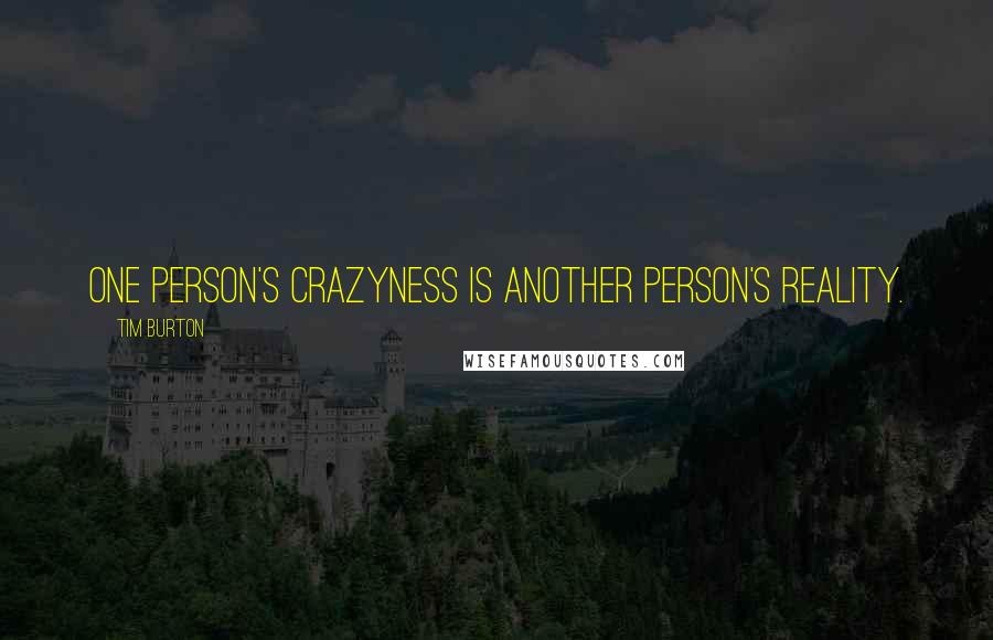 Tim Burton Quotes: One person's crazyness is another person's reality.