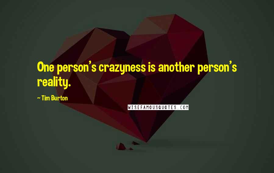 Tim Burton Quotes: One person's crazyness is another person's reality.