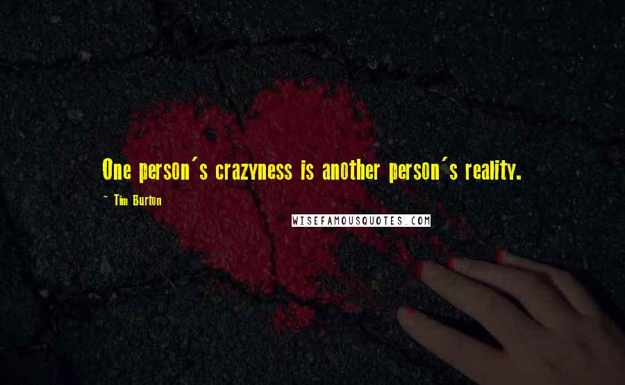 Tim Burton Quotes: One person's crazyness is another person's reality.