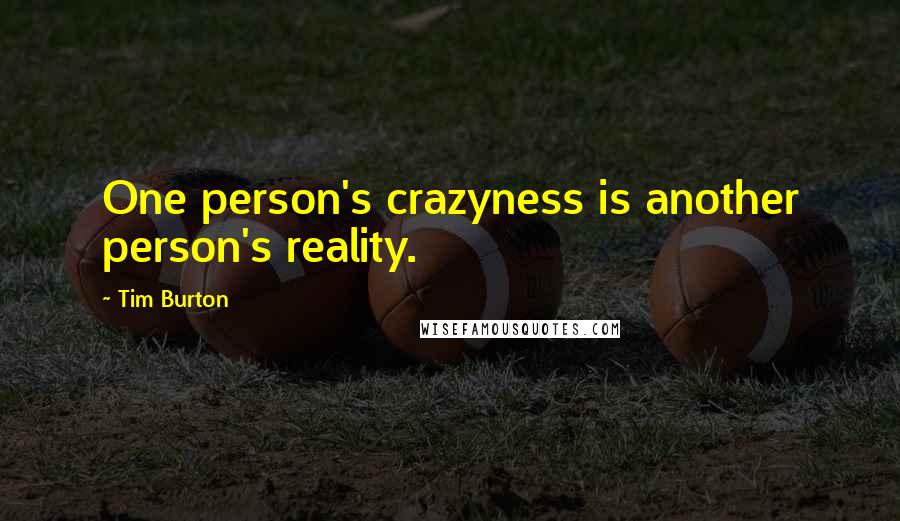 Tim Burton Quotes: One person's crazyness is another person's reality.