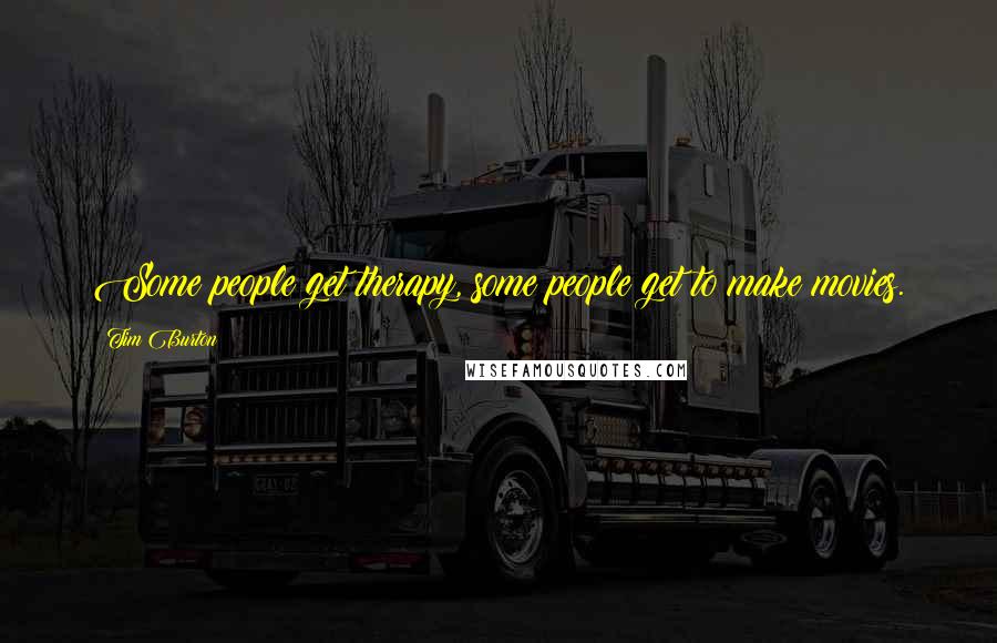 Tim Burton Quotes: Some people get therapy, some people get to make movies.