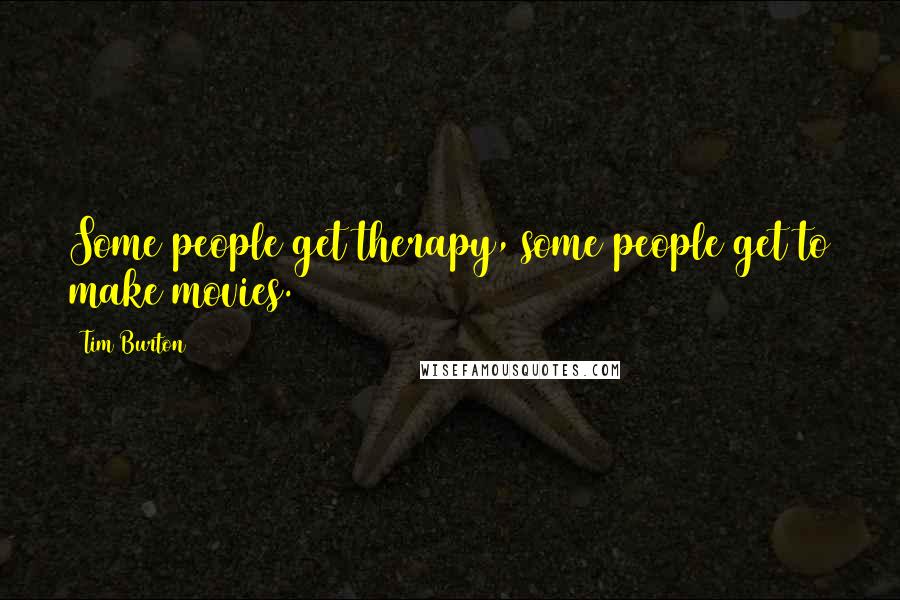 Tim Burton Quotes: Some people get therapy, some people get to make movies.