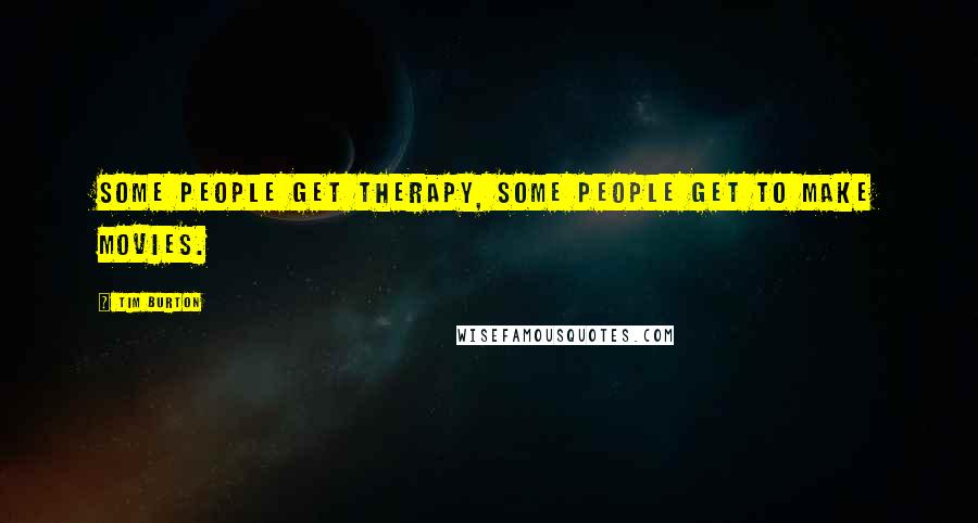 Tim Burton Quotes: Some people get therapy, some people get to make movies.