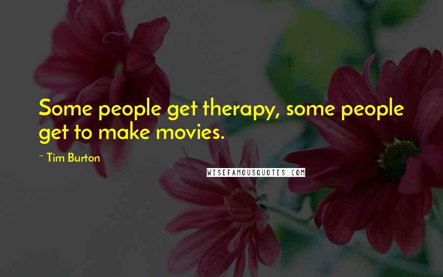 Tim Burton Quotes: Some people get therapy, some people get to make movies.