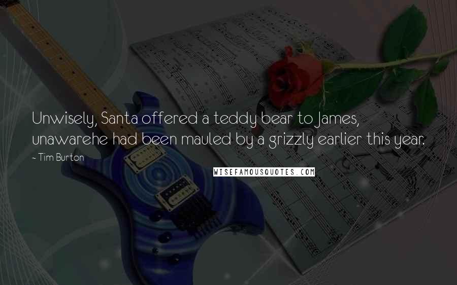 Tim Burton Quotes: Unwisely, Santa offered a teddy bear to James, unawarehe had been mauled by a grizzly earlier this year.