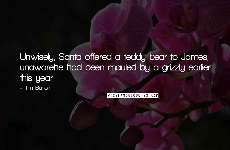 Tim Burton Quotes: Unwisely, Santa offered a teddy bear to James, unawarehe had been mauled by a grizzly earlier this year.