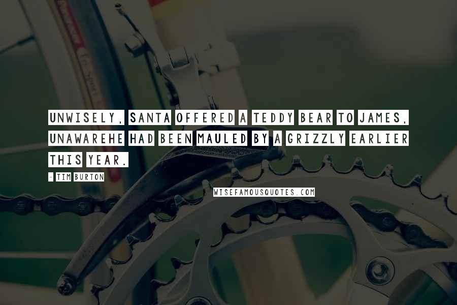 Tim Burton Quotes: Unwisely, Santa offered a teddy bear to James, unawarehe had been mauled by a grizzly earlier this year.