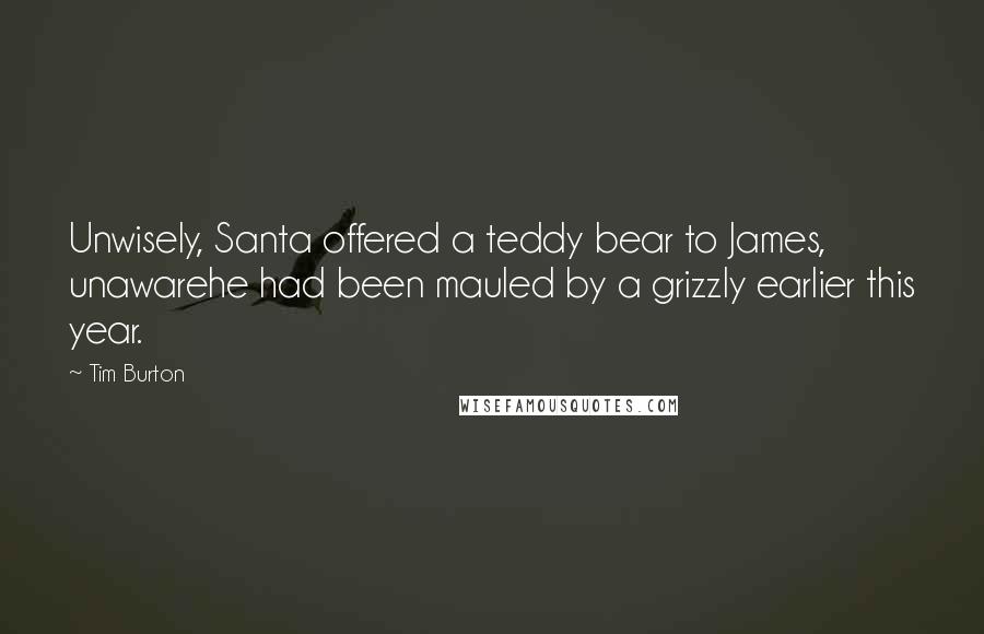 Tim Burton Quotes: Unwisely, Santa offered a teddy bear to James, unawarehe had been mauled by a grizzly earlier this year.