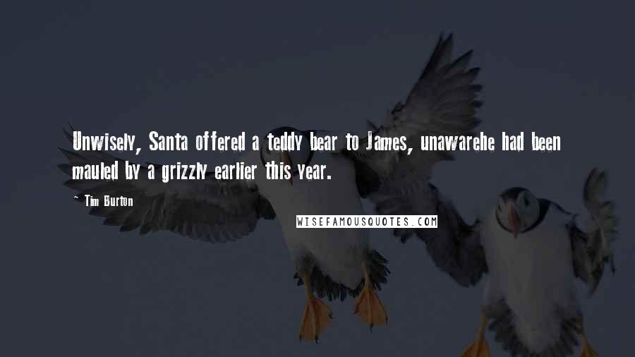 Tim Burton Quotes: Unwisely, Santa offered a teddy bear to James, unawarehe had been mauled by a grizzly earlier this year.