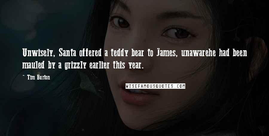 Tim Burton Quotes: Unwisely, Santa offered a teddy bear to James, unawarehe had been mauled by a grizzly earlier this year.