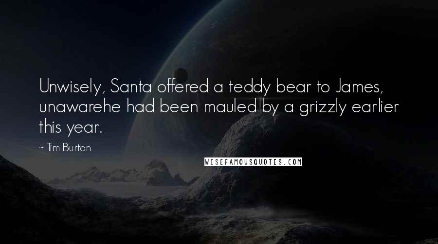 Tim Burton Quotes: Unwisely, Santa offered a teddy bear to James, unawarehe had been mauled by a grizzly earlier this year.