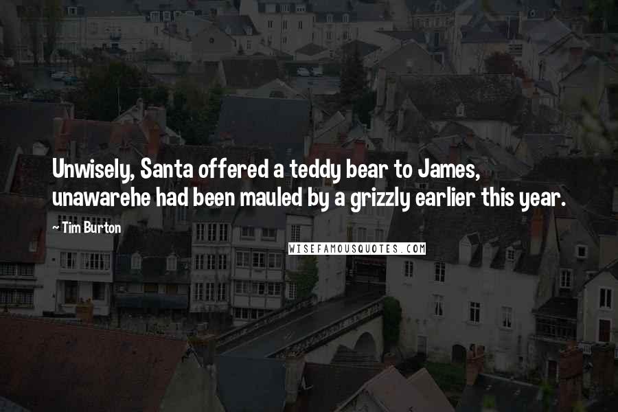 Tim Burton Quotes: Unwisely, Santa offered a teddy bear to James, unawarehe had been mauled by a grizzly earlier this year.