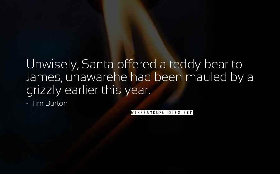 Tim Burton Quotes: Unwisely, Santa offered a teddy bear to James, unawarehe had been mauled by a grizzly earlier this year.