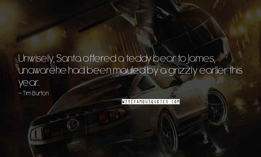 Tim Burton Quotes: Unwisely, Santa offered a teddy bear to James, unawarehe had been mauled by a grizzly earlier this year.