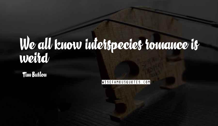 Tim Burton Quotes: We all know interspecies romance is weird.