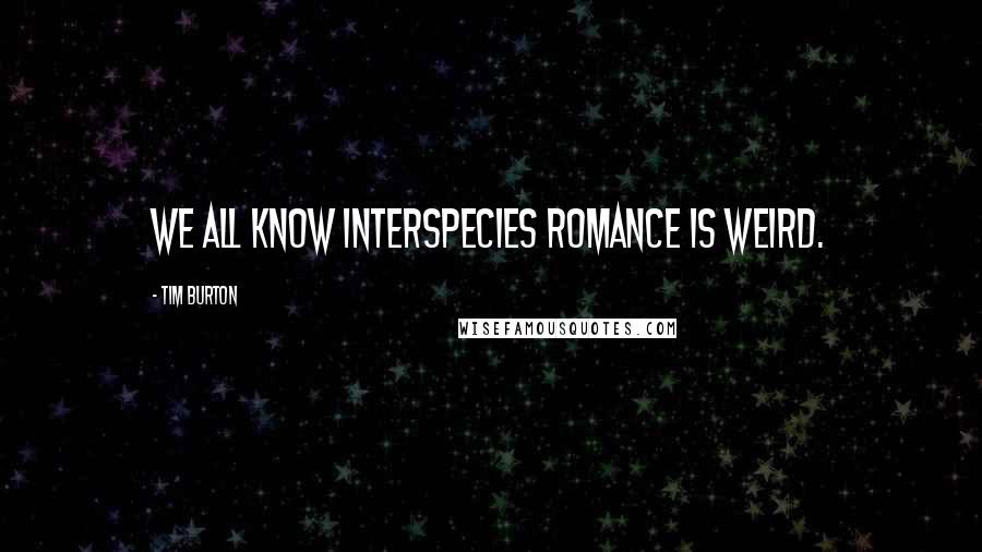 Tim Burton Quotes: We all know interspecies romance is weird.
