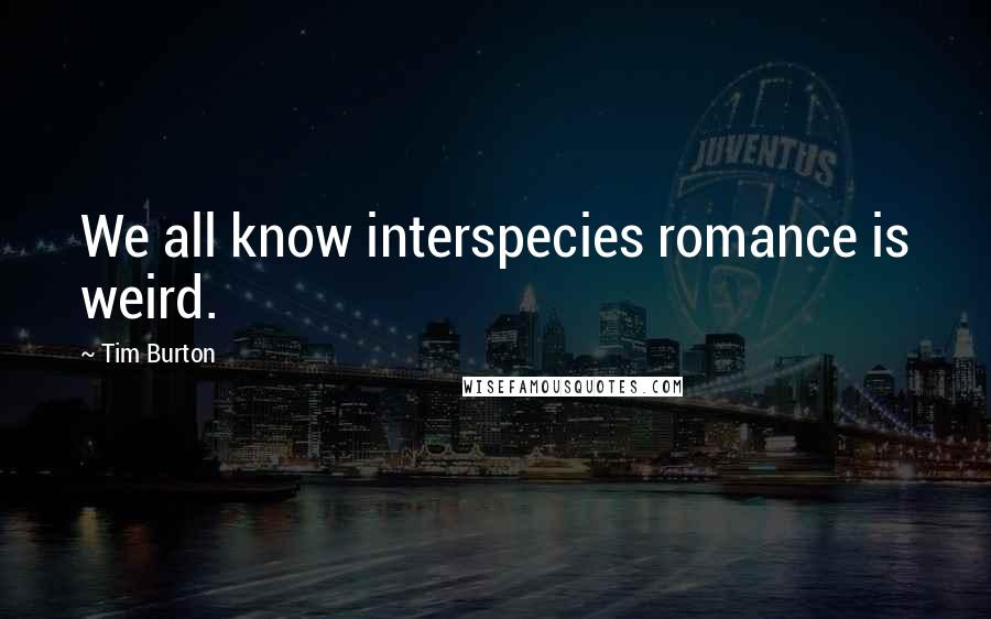 Tim Burton Quotes: We all know interspecies romance is weird.