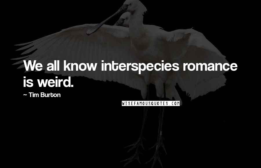 Tim Burton Quotes: We all know interspecies romance is weird.